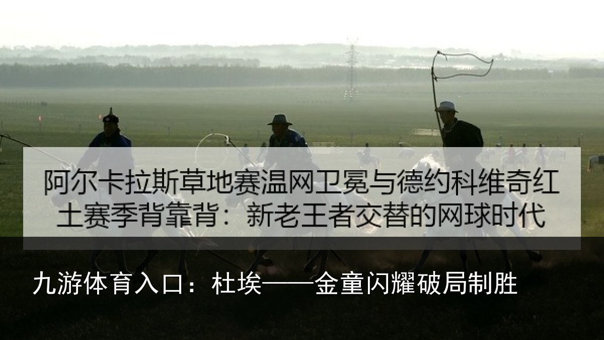 九游体育入口:杜埃——金童闪耀破局制胜