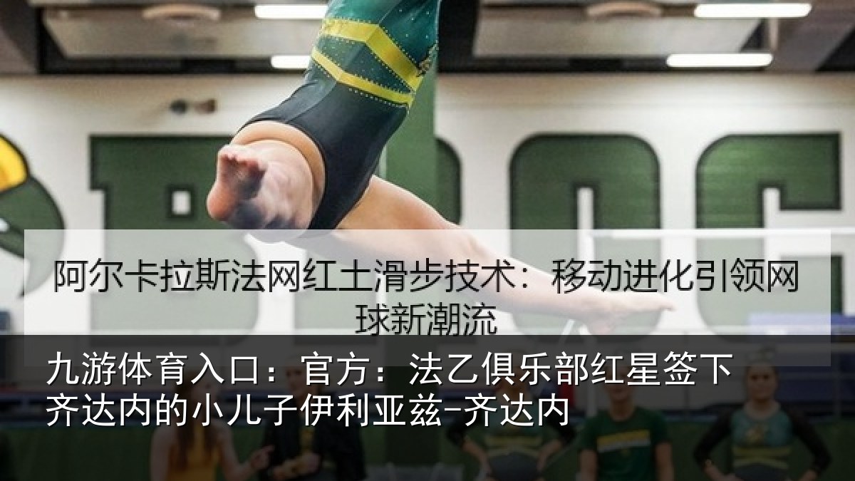 九游体育入口：官方：法乙俱乐部红星签下齐达内的小儿子伊利亚兹-齐达内
