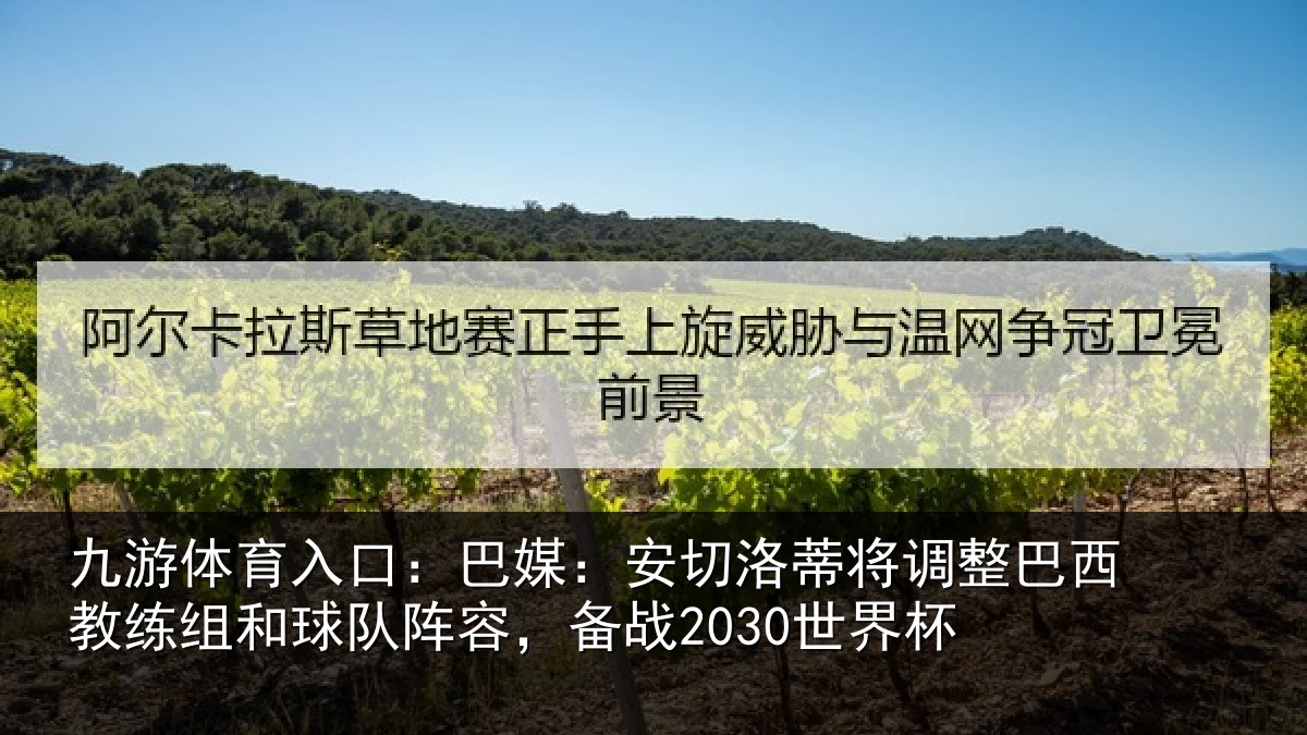 九游体育入口：巴媒：安切洛蒂将调整巴西教练组和球队阵容，备战2030世界杯