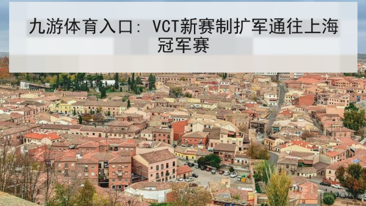 九游体育入口: VCT新赛制扩军通往上海冠军赛