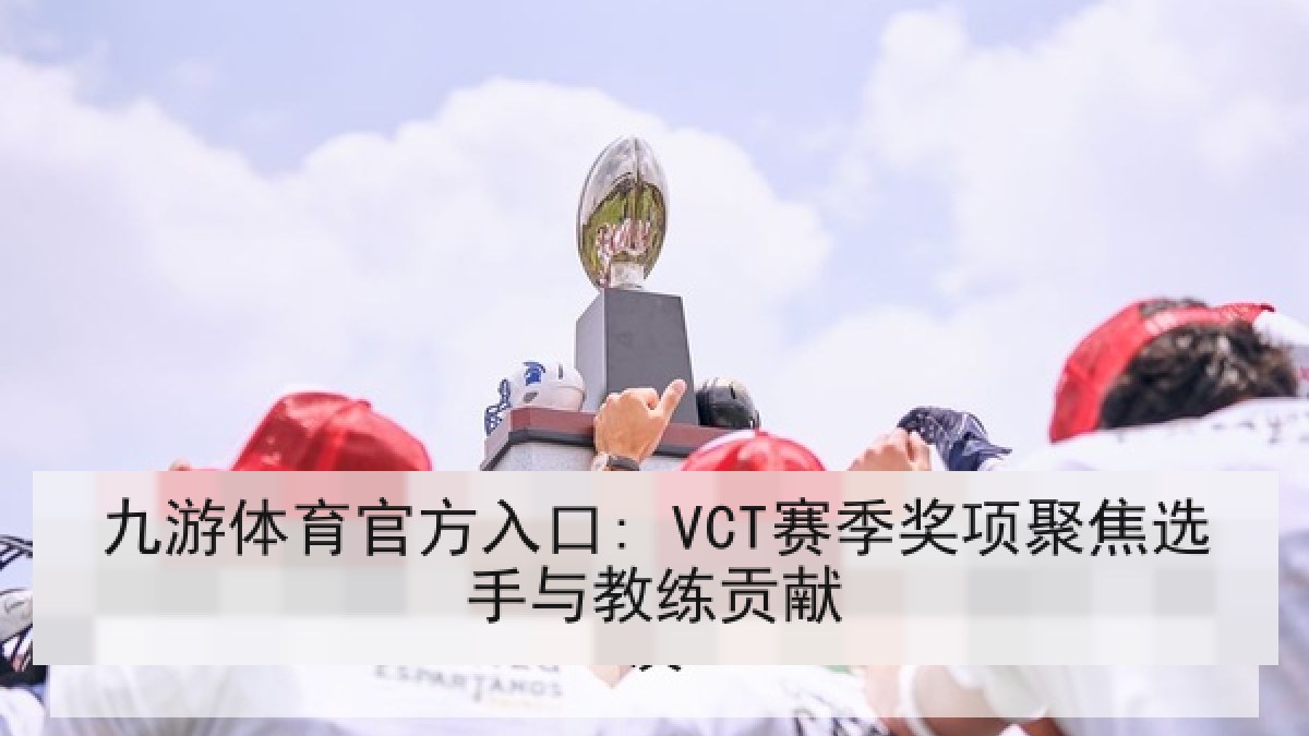 九游体育官方入口: VCT赛季奖项聚焦选手与教练贡献