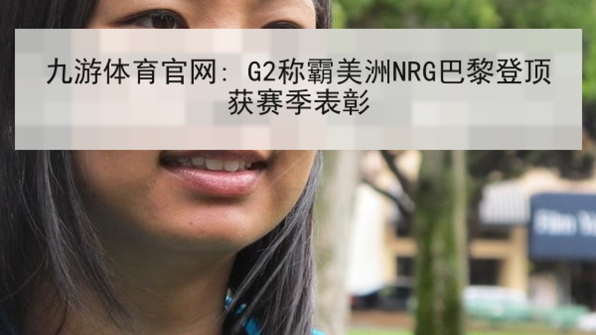 九游体育官网: G2称霸美洲NRG巴黎登顶获赛季表彰