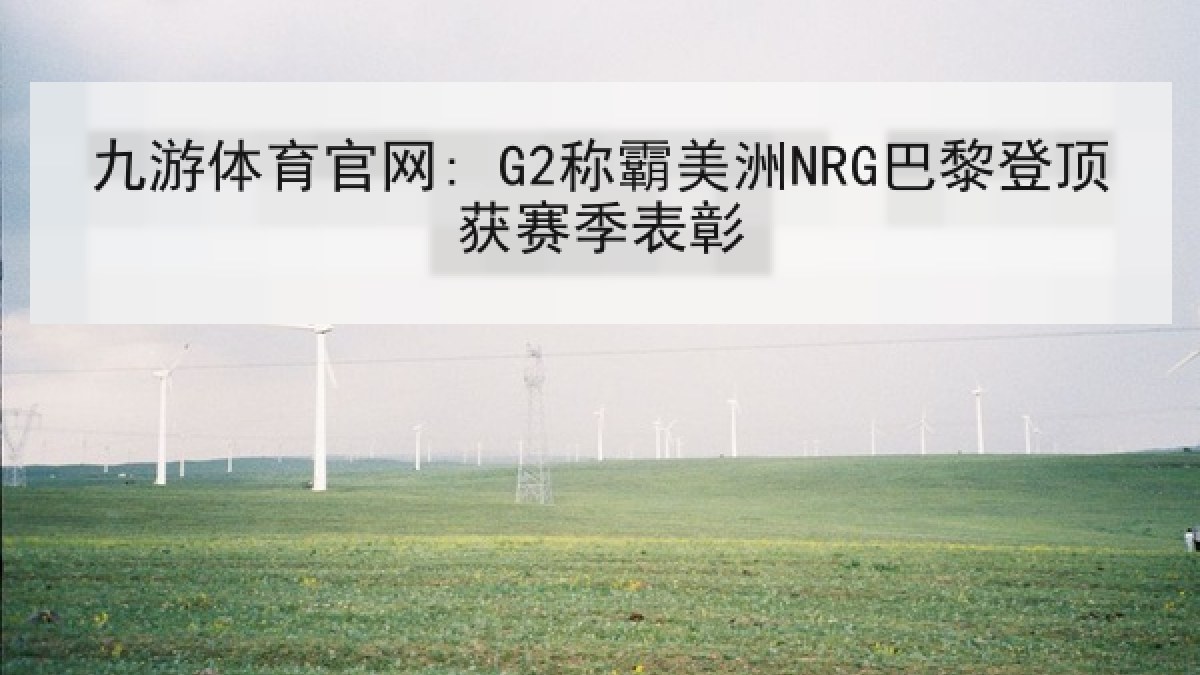 九游体育官网: G2称霸美洲NRG巴黎登顶获赛季表彰
