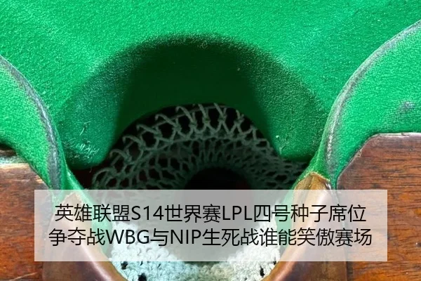 英雄联盟S14世界赛LPL四号种子席位争夺战WBG与NIP生死战谁能笑傲赛场