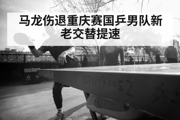马龙伤退重庆赛国乒男队新老交替提速