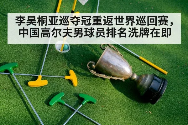 李昊桐亚巡夺冠重返世界巡回赛，中国高尔夫男球员排名洗牌在即
