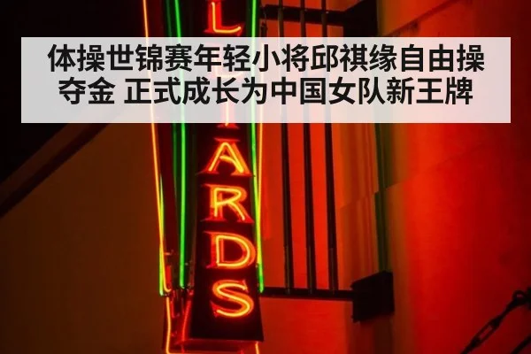 体操世锦赛年轻小将邱祺缘自由操夺金 正式成长为中国女队新王牌