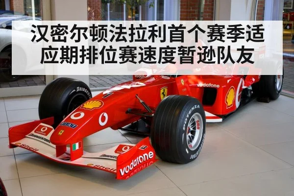 汉密尔顿法拉利首个赛季适应期排位赛速度暂逊队友
