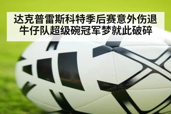 达克普雷斯科特季后赛意外伤退牛仔队超级碗冠军梦就此破碎