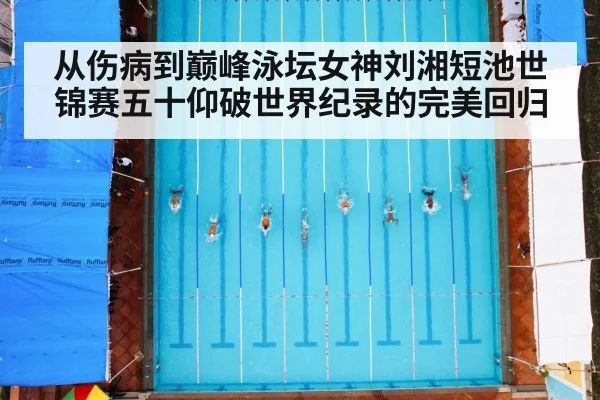 从伤病到巅峰泳坛女神刘湘短池世锦赛五十仰破世界纪录的完美回归